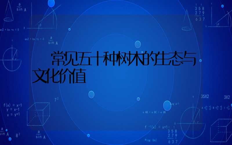  常见五十种树木的生态与文化价值